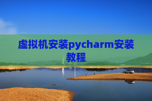 虚拟机安装pycharm安装教程 虚拟机安装pycharm安装教程
